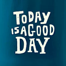 Today is a good day Today is a good day