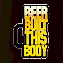 Beer built this body Beer built this body