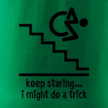 Keep staring i might do a trick Keep staring i might do a trick
