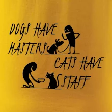 Dogs have masters, cats have staff Dogs have masters, cats have staff
