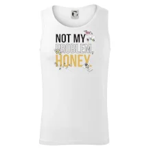 Not my problem, honey Not my problem, honey