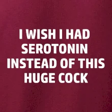 I wish I had serotonin instead of this huge cock