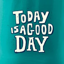 Today is a good day Today is a good day