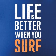 Life is better when you surf Life is better when you surf