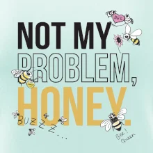 Not my problem, honey Not my problem, honey