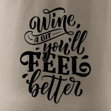 Wine a bit youll feel better Wine a bit youll feel better