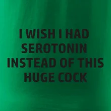 I wish I had serotonin instead of this huge cock