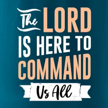 The lord is here to command us all