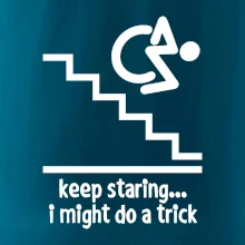 Keep staring i might do a trick