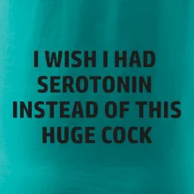 I wish I had serotonin instead of this huge cock