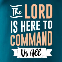 The lord is here to command us all