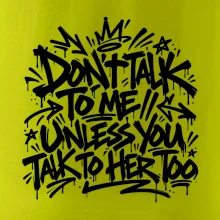 Don't talk to me unless you talk to her too