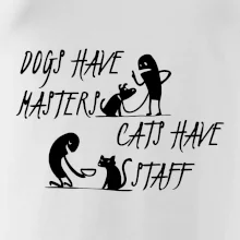 Dogs have masters, cats have staff Dogs have masters, cats have staff
