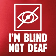 I'm blind not deaf