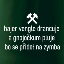 Hajer vengle drancuje a gnojočkum pluje bo se přidoł na zymba