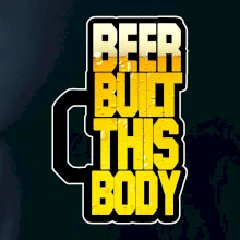 Beer built this body Beer built this body