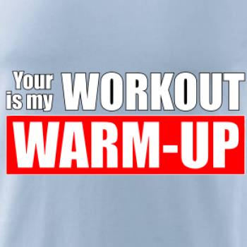 Your workout is my warm up