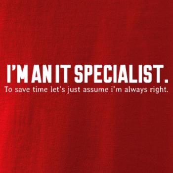 I’m an IT specialist. To save time let’s just assume i’m always right