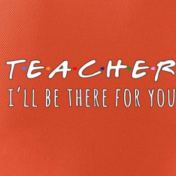 Teacher i'll be there for you Teacher i'll be there for you