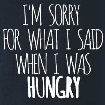 I am sorry for what i said when i was hungry