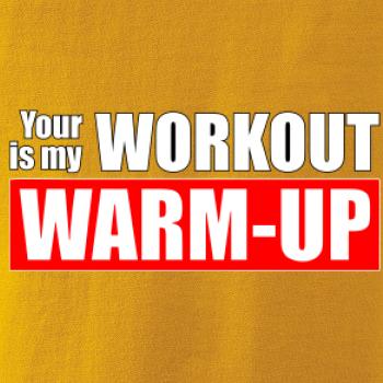 Your workout is my warm up