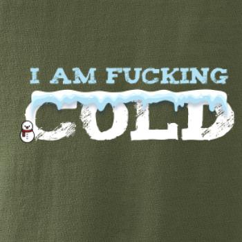 I am fucking cold I am fucking cold