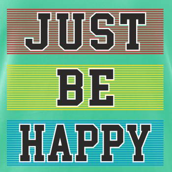 Just be happy Just be happy