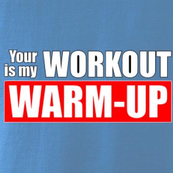 Your workout is my warm up Your workout is my warm up