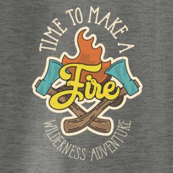 Time to make a Fire Time to make a Fire