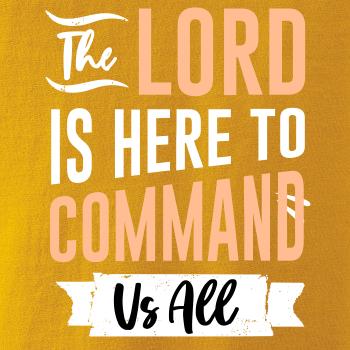 The lord is here to command us all