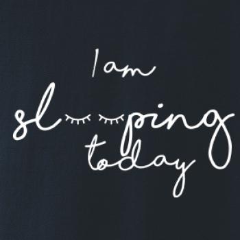 I am sleeping today I am sleeping today