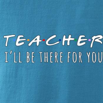 Teacher i'll be there for you Teacher i'll be there for you
