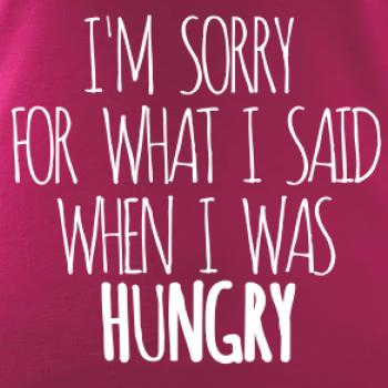I am sorry for what i said when i was hungry