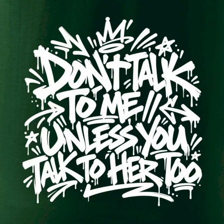 Don't talk to me unless you talk to her too