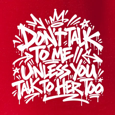 Don't talk to me unless you talk to her too
