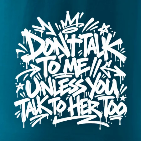 Don't talk to me unless you talk to her too