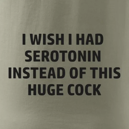 I wish I had serotonin instead of this huge cock