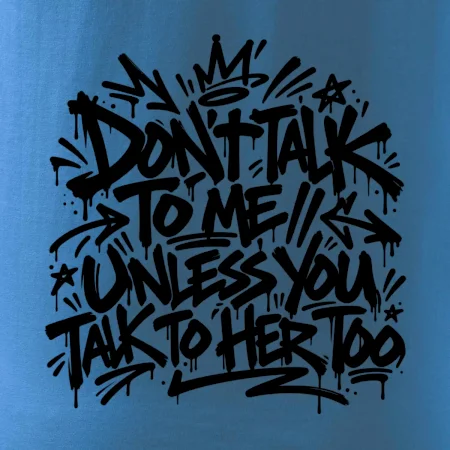 Don't talk to me unless you talk to her too