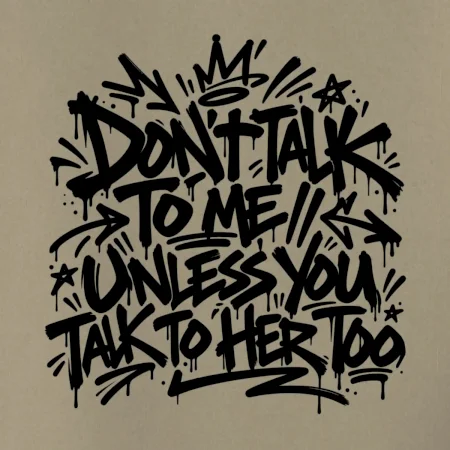 Don't talk to me unless you talk to her too