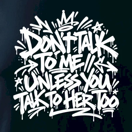 Don't talk to me unless you talk to her too