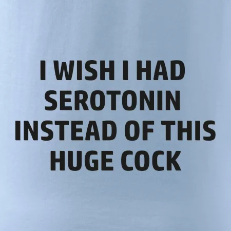 I wish I had serotonin instead of this huge cock