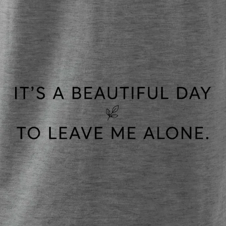 It's a beautiful day to leave me alone.