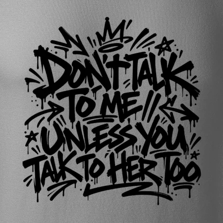 Don't talk to me unless you talk to her too