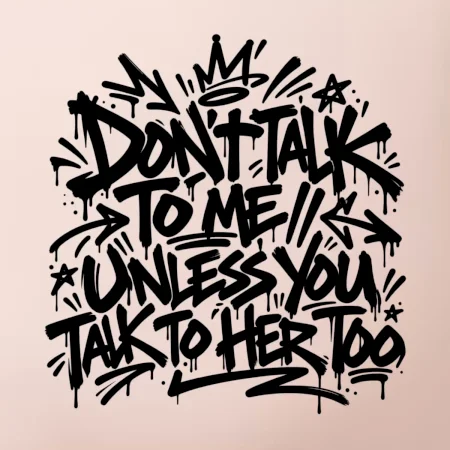 Don't talk to me unless you talk to her too