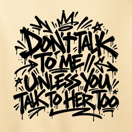 Don't talk to me unless you talk to her too