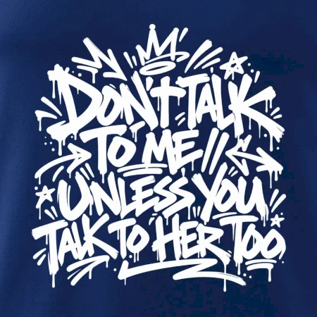 Don't talk to me unless you talk to her too