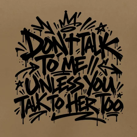 Don't talk to me unless you talk to her too