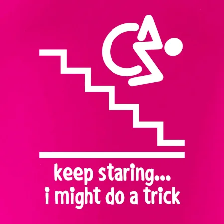 Keep staring i might do a trick