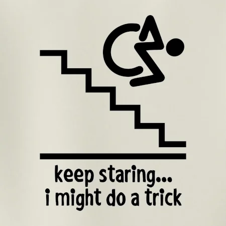 Keep staring i might do a trick