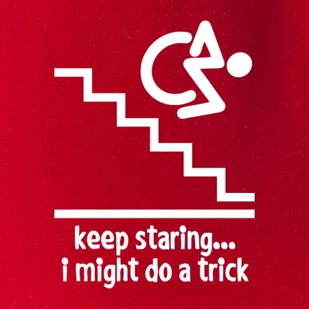 Keep staring i might do a trick